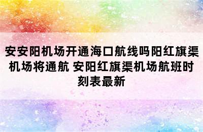 安安阳机场开通海口航线吗阳红旗渠机场将通航 安阳红旗渠机场航班时刻表最新